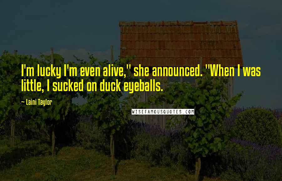 Laini Taylor Quotes: I'm lucky I'm even alive," she announced. "When I was little, I sucked on duck eyeballs.