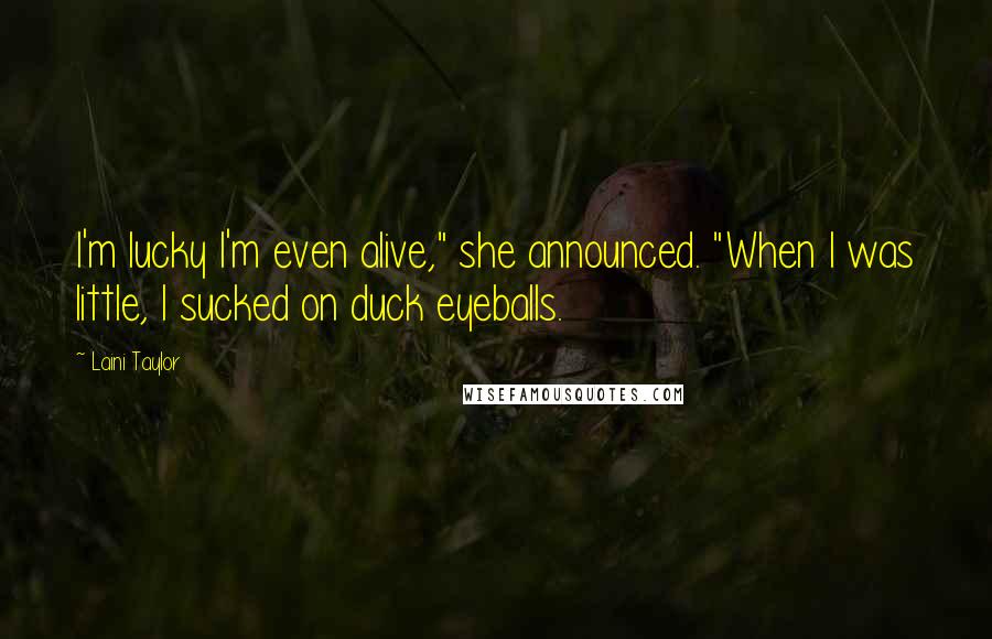 Laini Taylor Quotes: I'm lucky I'm even alive," she announced. "When I was little, I sucked on duck eyeballs.