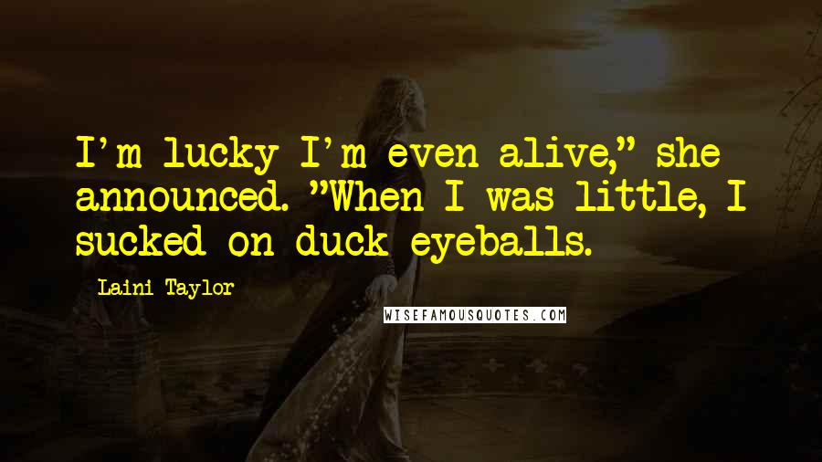 Laini Taylor Quotes: I'm lucky I'm even alive," she announced. "When I was little, I sucked on duck eyeballs.
