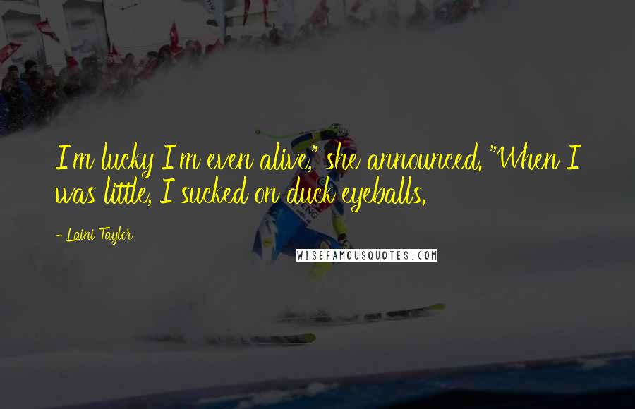 Laini Taylor Quotes: I'm lucky I'm even alive," she announced. "When I was little, I sucked on duck eyeballs.
