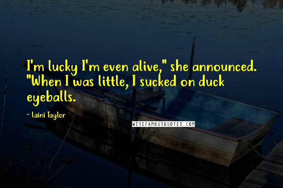 Laini Taylor Quotes: I'm lucky I'm even alive," she announced. "When I was little, I sucked on duck eyeballs.
