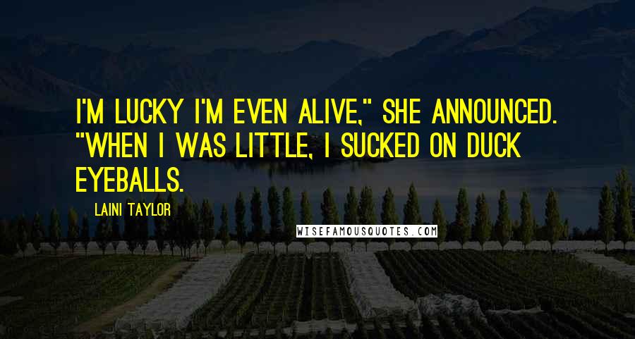 Laini Taylor Quotes: I'm lucky I'm even alive," she announced. "When I was little, I sucked on duck eyeballs.