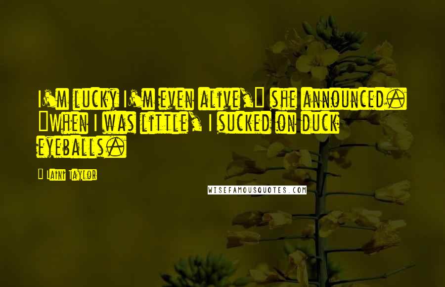 Laini Taylor Quotes: I'm lucky I'm even alive," she announced. "When I was little, I sucked on duck eyeballs.