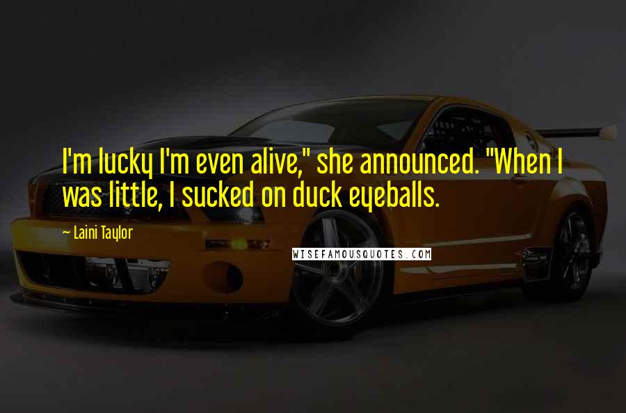 Laini Taylor Quotes: I'm lucky I'm even alive," she announced. "When I was little, I sucked on duck eyeballs.