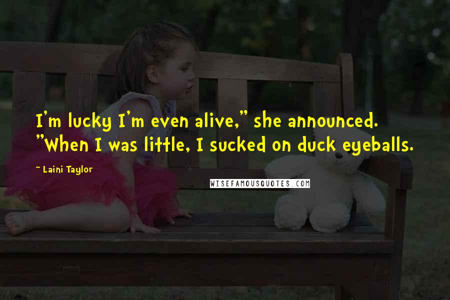 Laini Taylor Quotes: I'm lucky I'm even alive," she announced. "When I was little, I sucked on duck eyeballs.