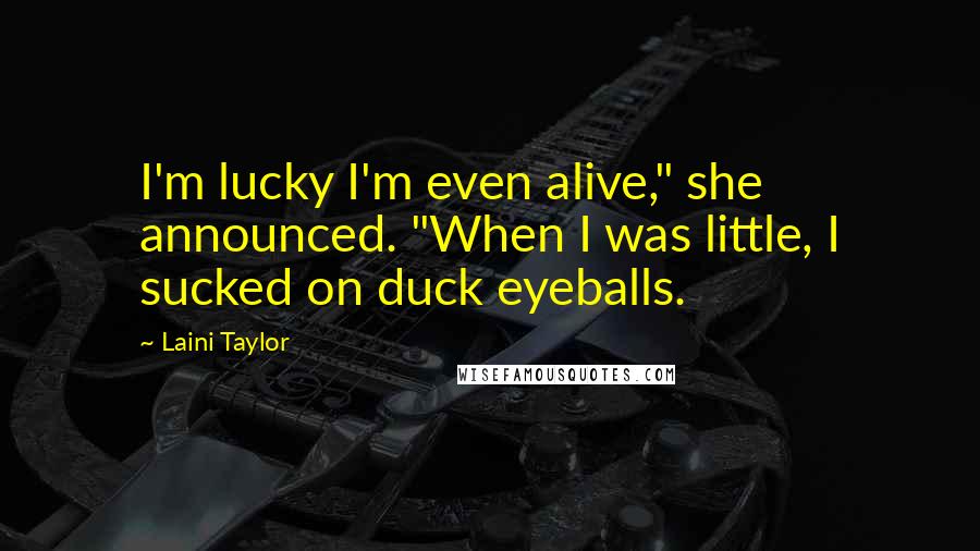 Laini Taylor Quotes: I'm lucky I'm even alive," she announced. "When I was little, I sucked on duck eyeballs.