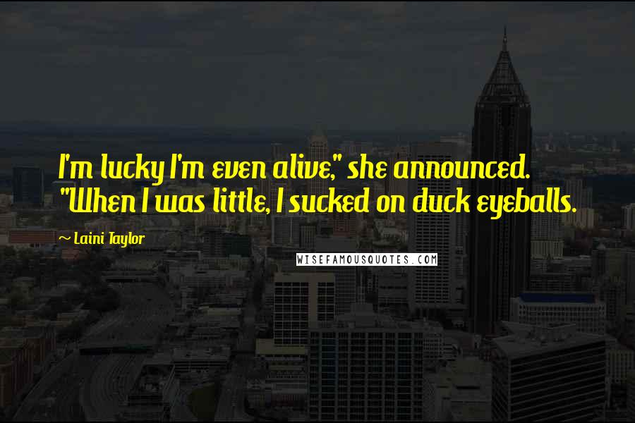 Laini Taylor Quotes: I'm lucky I'm even alive," she announced. "When I was little, I sucked on duck eyeballs.