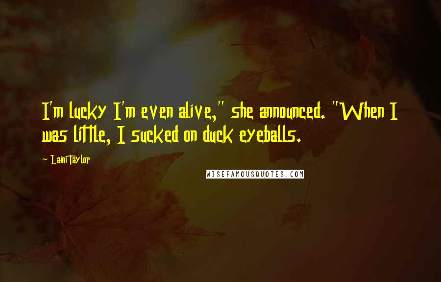Laini Taylor Quotes: I'm lucky I'm even alive," she announced. "When I was little, I sucked on duck eyeballs.