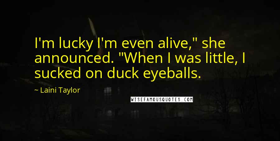 Laini Taylor Quotes: I'm lucky I'm even alive," she announced. "When I was little, I sucked on duck eyeballs.