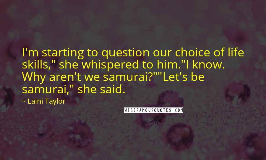 Laini Taylor Quotes: I'm starting to question our choice of life skills," she whispered to him."I know. Why aren't we samurai?""Let's be samurai," she said.