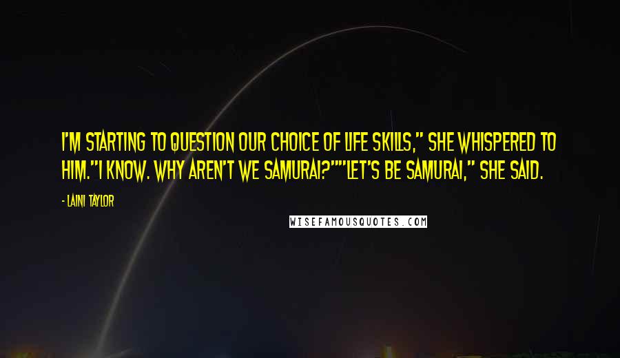 Laini Taylor Quotes: I'm starting to question our choice of life skills," she whispered to him."I know. Why aren't we samurai?""Let's be samurai," she said.