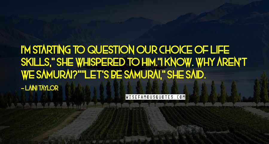 Laini Taylor Quotes: I'm starting to question our choice of life skills," she whispered to him."I know. Why aren't we samurai?""Let's be samurai," she said.