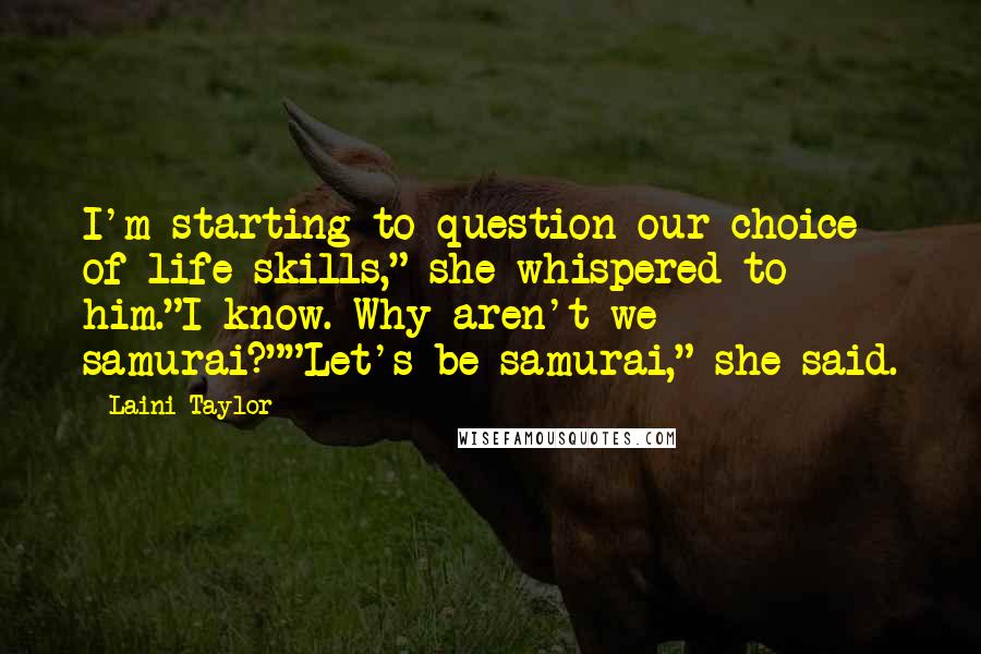 Laini Taylor Quotes: I'm starting to question our choice of life skills," she whispered to him."I know. Why aren't we samurai?""Let's be samurai," she said.
