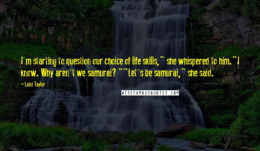 Laini Taylor Quotes: I'm starting to question our choice of life skills," she whispered to him."I know. Why aren't we samurai?""Let's be samurai," she said.