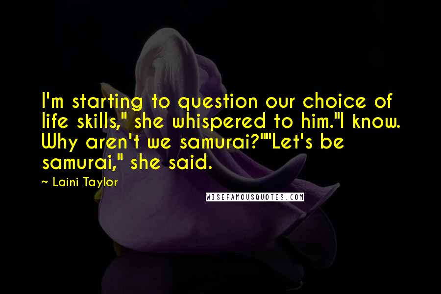 Laini Taylor Quotes: I'm starting to question our choice of life skills," she whispered to him."I know. Why aren't we samurai?""Let's be samurai," she said.