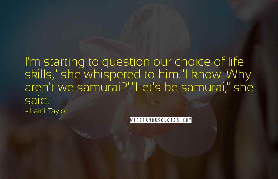 Laini Taylor Quotes: I'm starting to question our choice of life skills," she whispered to him."I know. Why aren't we samurai?""Let's be samurai," she said.