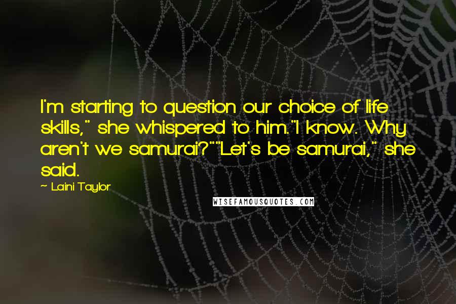 Laini Taylor Quotes: I'm starting to question our choice of life skills," she whispered to him."I know. Why aren't we samurai?""Let's be samurai," she said.