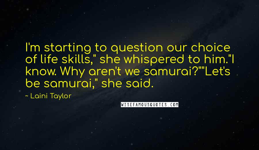Laini Taylor Quotes: I'm starting to question our choice of life skills," she whispered to him."I know. Why aren't we samurai?""Let's be samurai," she said.