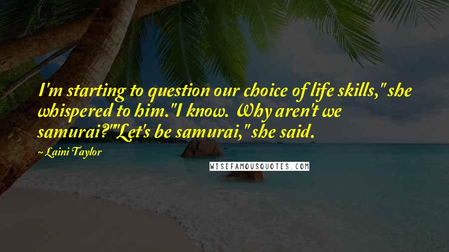 Laini Taylor Quotes: I'm starting to question our choice of life skills," she whispered to him."I know. Why aren't we samurai?""Let's be samurai," she said.