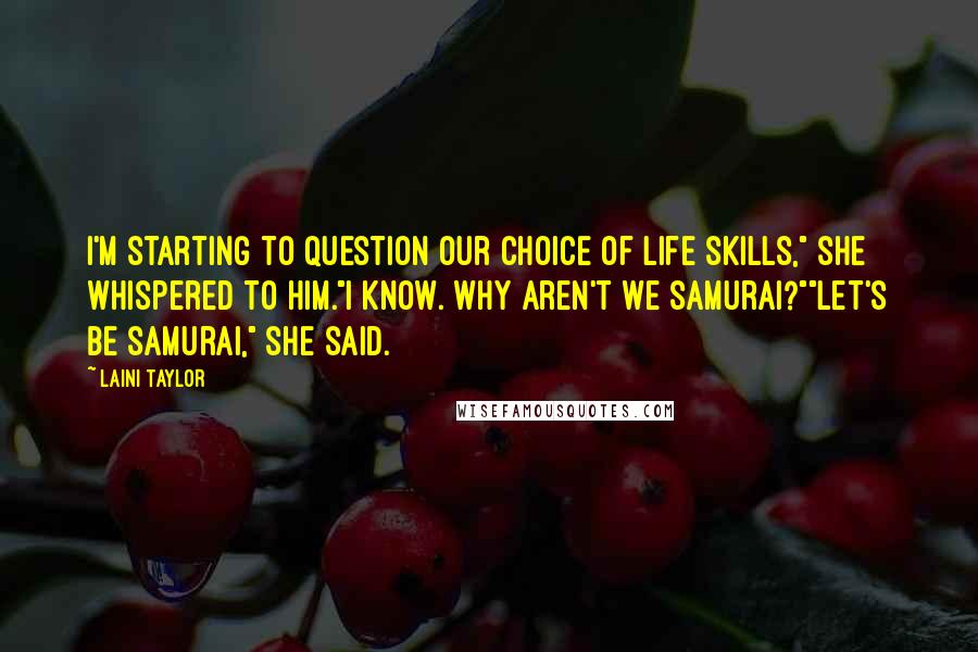 Laini Taylor Quotes: I'm starting to question our choice of life skills," she whispered to him."I know. Why aren't we samurai?""Let's be samurai," she said.