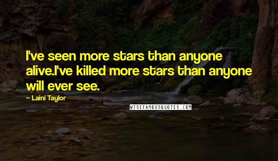 Laini Taylor Quotes: I've seen more stars than anyone alive.I've killed more stars than anyone will ever see.