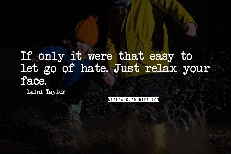 Laini Taylor Quotes: If only it were that easy to let go of hate. Just relax your face.