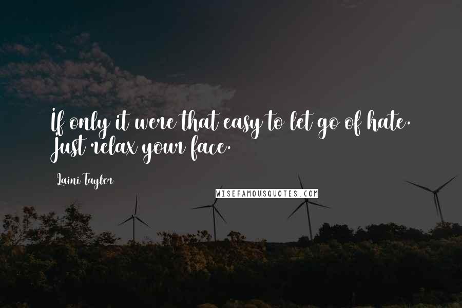 Laini Taylor Quotes: If only it were that easy to let go of hate. Just relax your face.