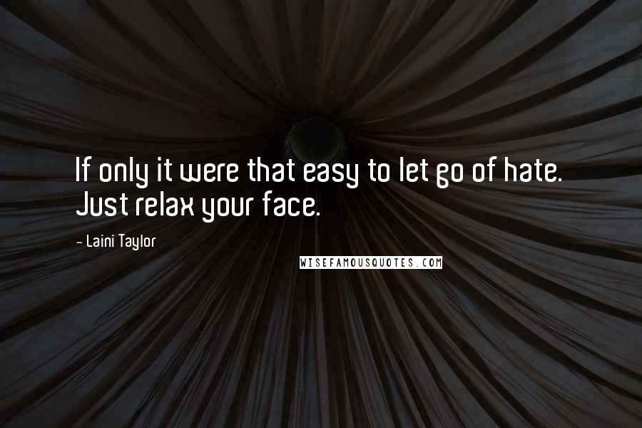 Laini Taylor Quotes: If only it were that easy to let go of hate. Just relax your face.