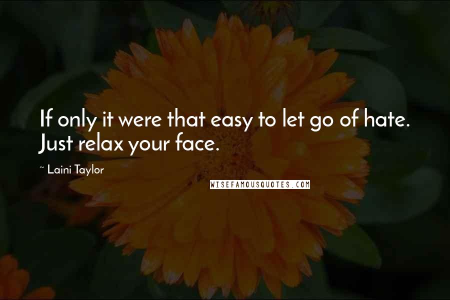 Laini Taylor Quotes: If only it were that easy to let go of hate. Just relax your face.