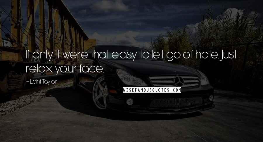 Laini Taylor Quotes: If only it were that easy to let go of hate. Just relax your face.