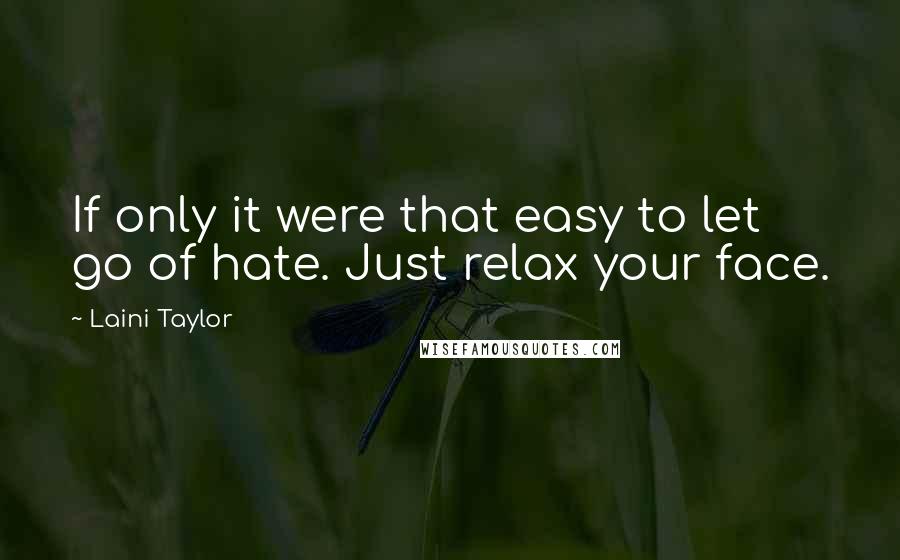 Laini Taylor Quotes: If only it were that easy to let go of hate. Just relax your face.