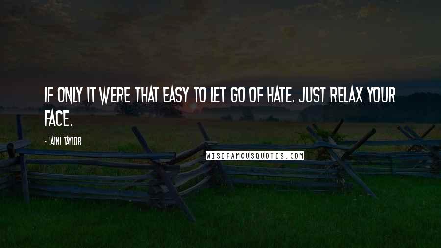 Laini Taylor Quotes: If only it were that easy to let go of hate. Just relax your face.