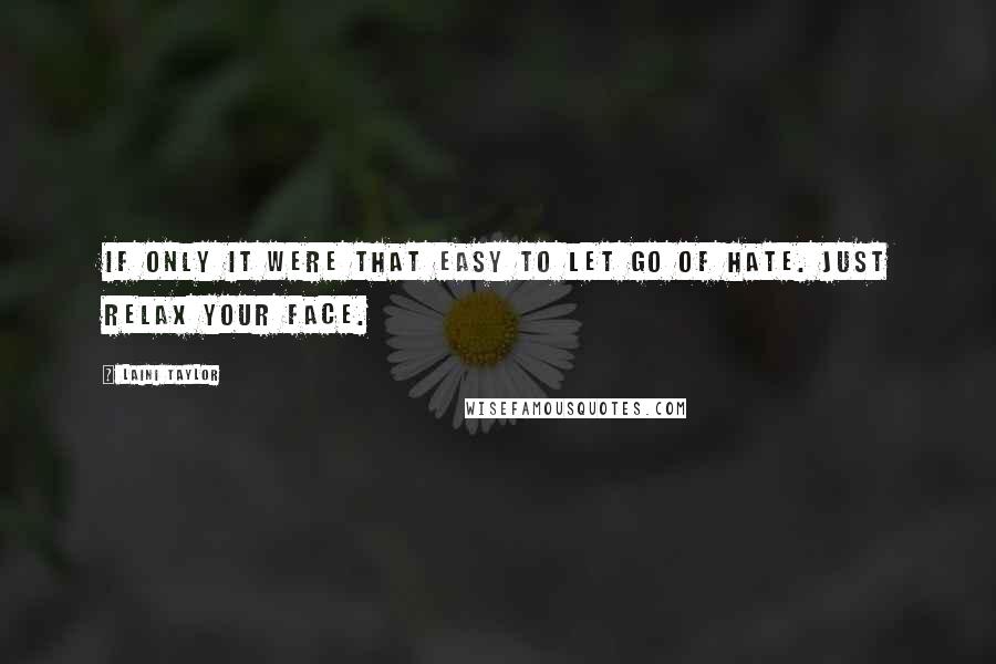 Laini Taylor Quotes: If only it were that easy to let go of hate. Just relax your face.