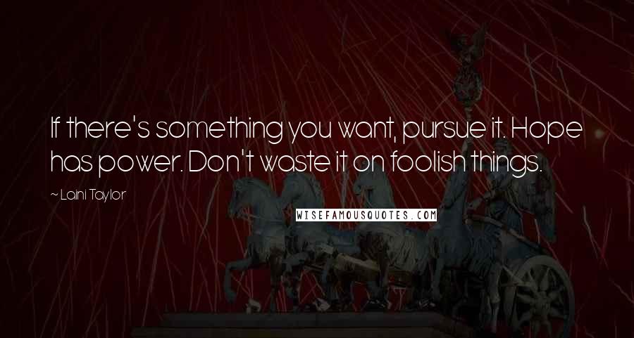 Laini Taylor Quotes: If there's something you want, pursue it. Hope has power. Don't waste it on foolish things.