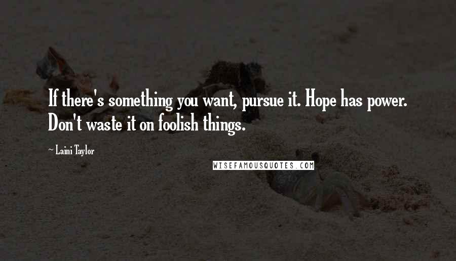 Laini Taylor Quotes: If there's something you want, pursue it. Hope has power. Don't waste it on foolish things.