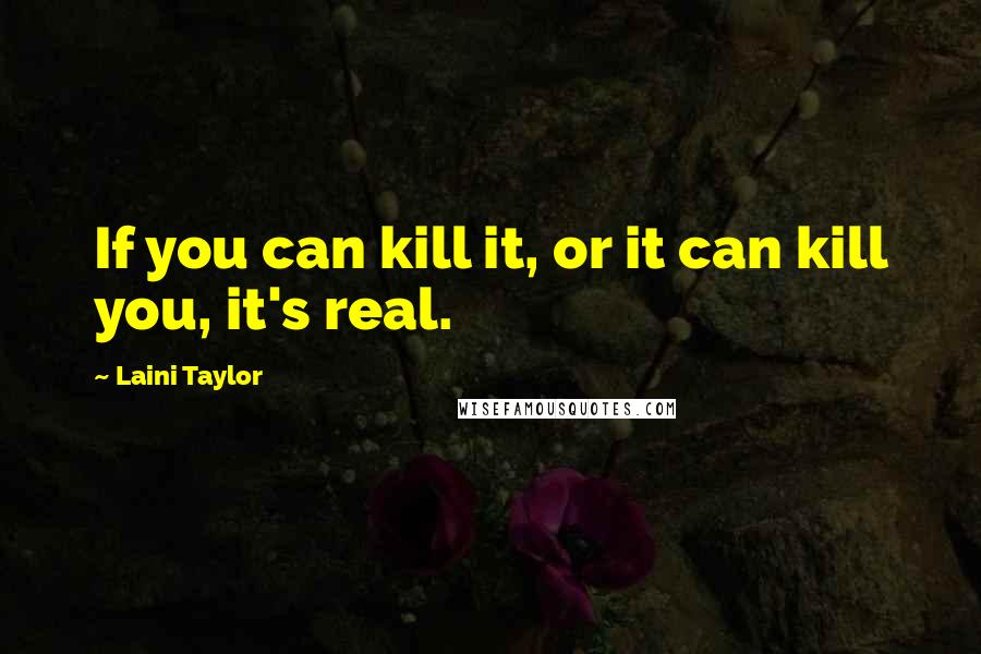 Laini Taylor Quotes: If you can kill it, or it can kill you, it's real.