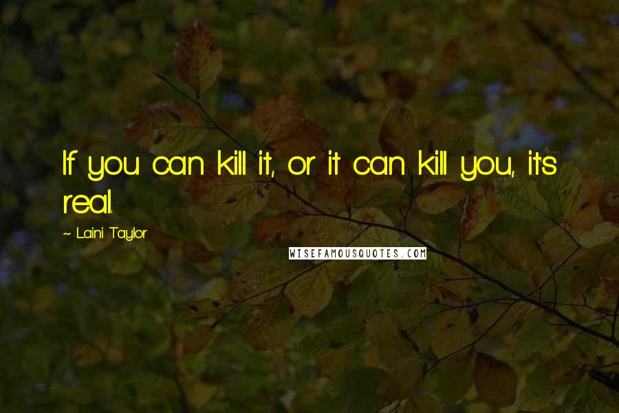 Laini Taylor Quotes: If you can kill it, or it can kill you, it's real.