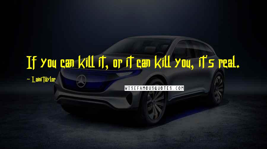 Laini Taylor Quotes: If you can kill it, or it can kill you, it's real.