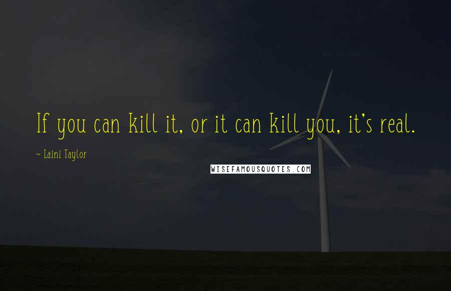 Laini Taylor Quotes: If you can kill it, or it can kill you, it's real.