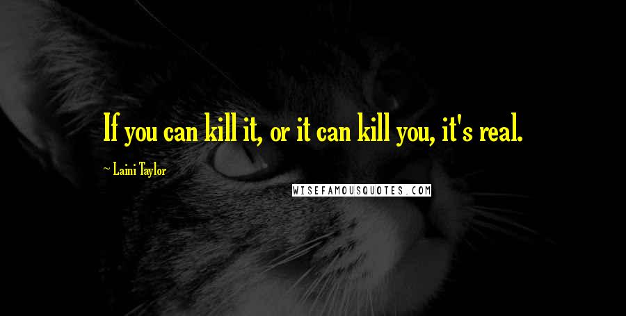 Laini Taylor Quotes: If you can kill it, or it can kill you, it's real.