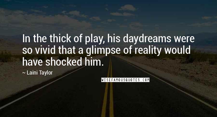 Laini Taylor Quotes: In the thick of play, his daydreams were so vivid that a glimpse of reality would have shocked him.