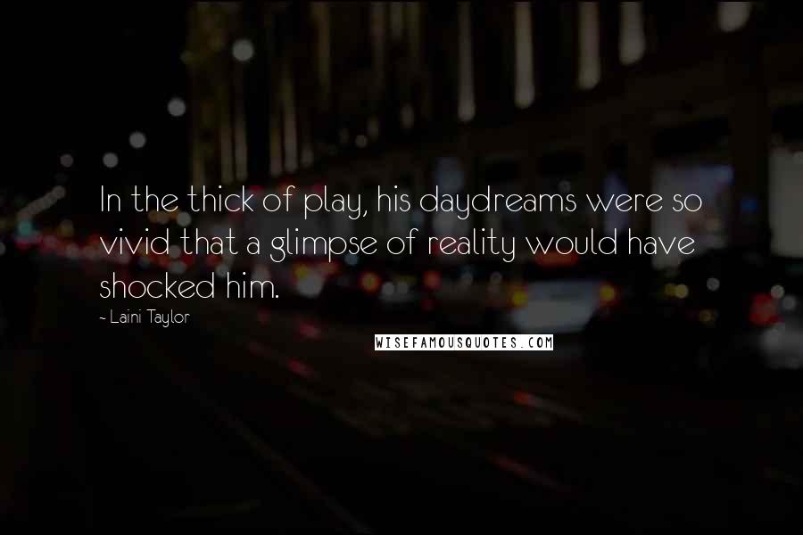 Laini Taylor Quotes: In the thick of play, his daydreams were so vivid that a glimpse of reality would have shocked him.