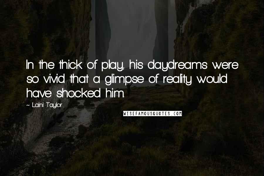 Laini Taylor Quotes: In the thick of play, his daydreams were so vivid that a glimpse of reality would have shocked him.