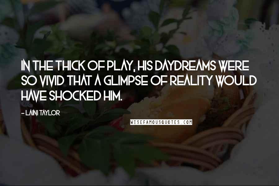 Laini Taylor Quotes: In the thick of play, his daydreams were so vivid that a glimpse of reality would have shocked him.