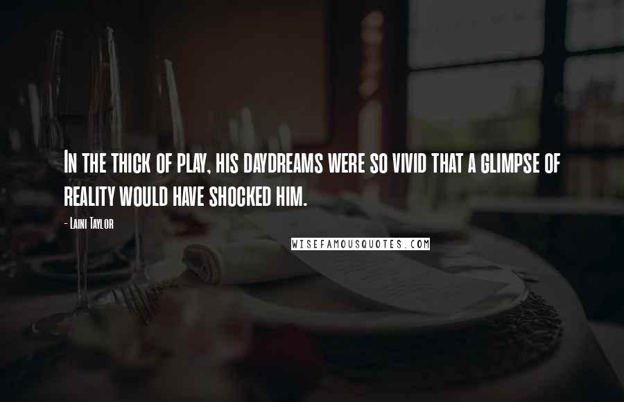 Laini Taylor Quotes: In the thick of play, his daydreams were so vivid that a glimpse of reality would have shocked him.