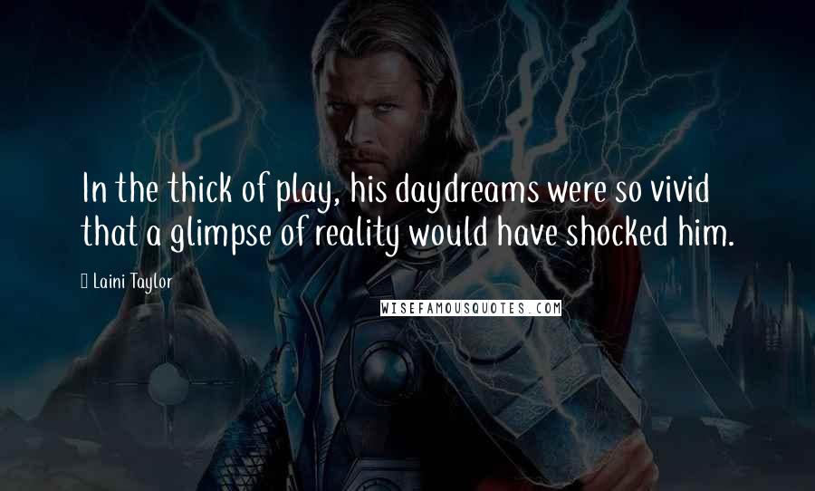 Laini Taylor Quotes: In the thick of play, his daydreams were so vivid that a glimpse of reality would have shocked him.