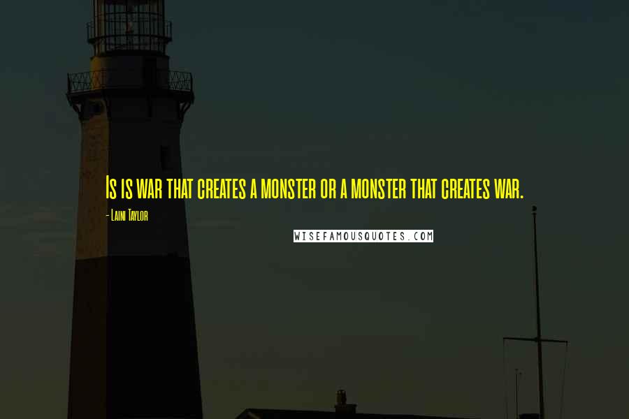 Laini Taylor Quotes: Is is war that creates a monster or a monster that creates war.