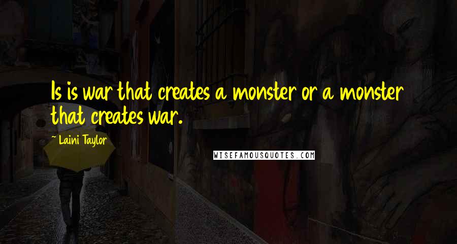 Laini Taylor Quotes: Is is war that creates a monster or a monster that creates war.