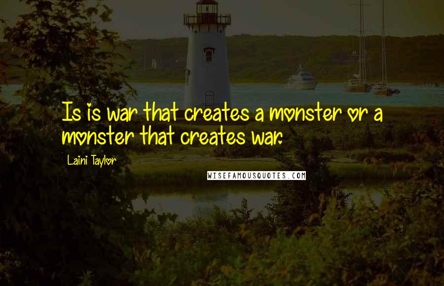 Laini Taylor Quotes: Is is war that creates a monster or a monster that creates war.