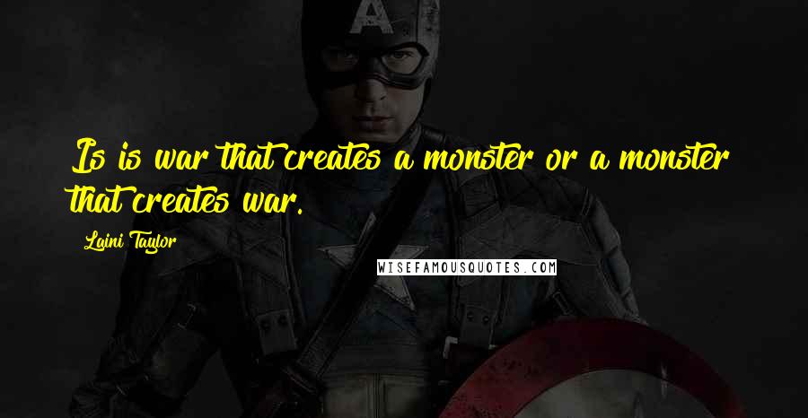 Laini Taylor Quotes: Is is war that creates a monster or a monster that creates war.